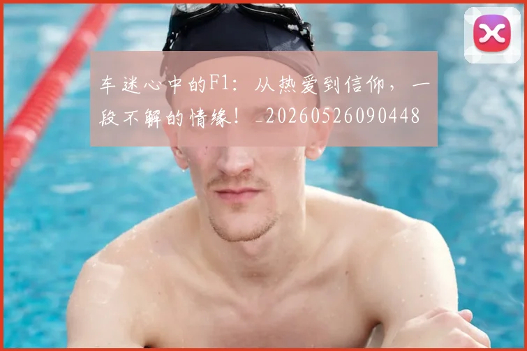 车迷心中的F1：从热爱到信仰，一段不解的情缘！_20260526090448