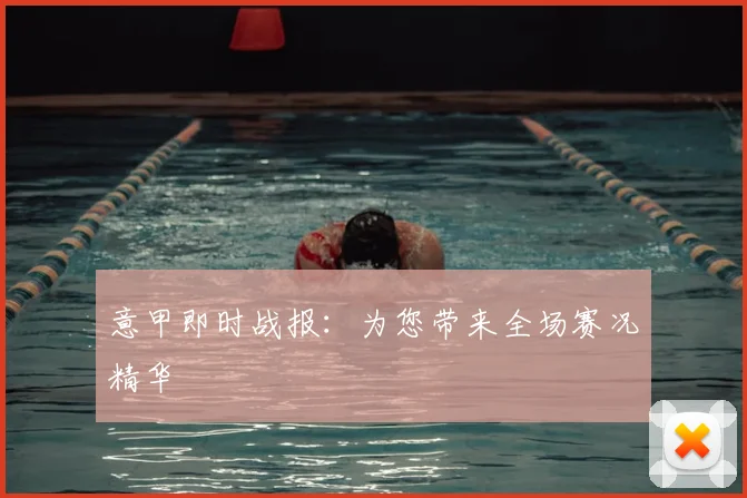 意甲即时战报：为您带来全场赛况精华