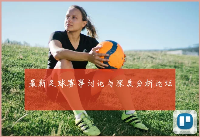 最新足球赛事讨论与深度分析论坛