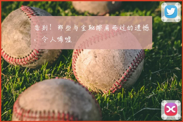 告别！那些与金靴擦肩而过的遗憾，令人唏嘘