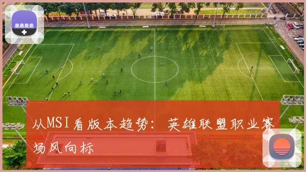 从MSI看版本趋势：英雄联盟职业赛场风向标