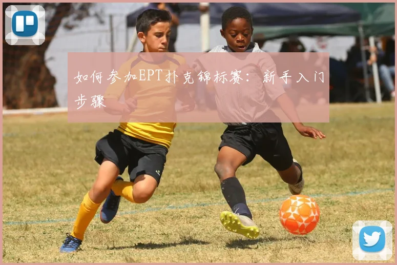如何参加EPT扑克锦标赛：新手入门步骤