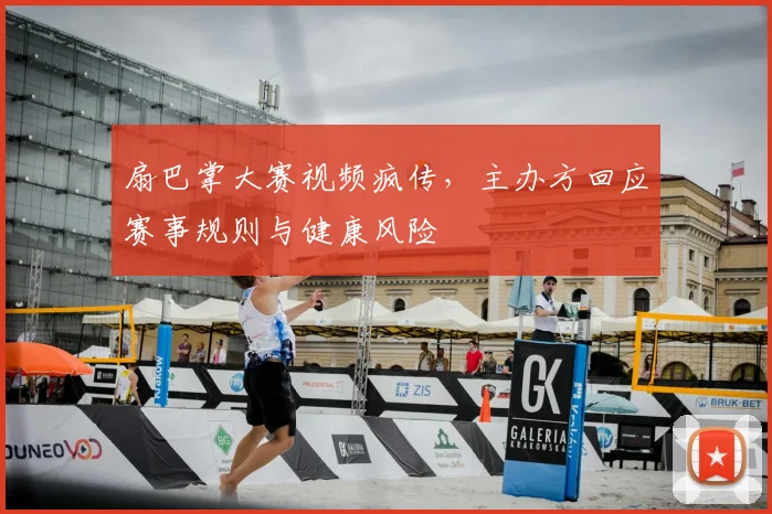 扇巴掌大赛视频疯传，主办方回应赛事规则与健康风险