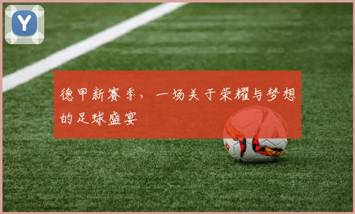 德甲新赛季，一场关于荣耀与梦想的足球盛宴