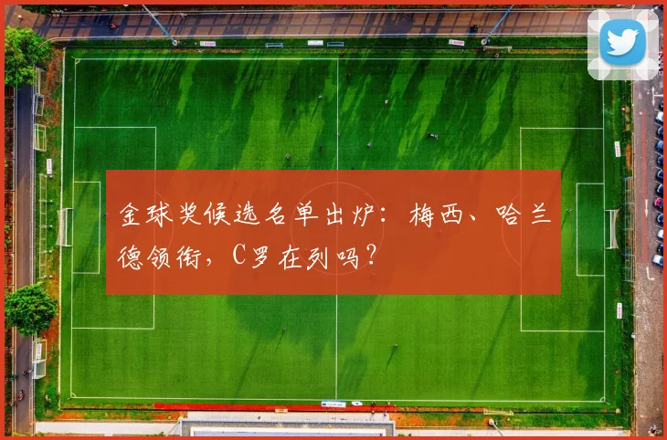 金球奖候选名单出炉:梅西、哈兰德领衔,C罗在列吗?