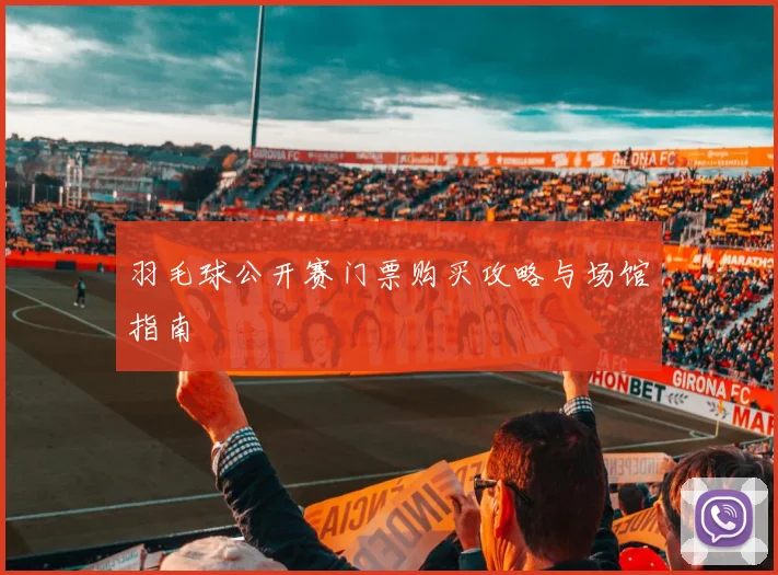 羽毛球公开赛门票购买攻略与场馆指南