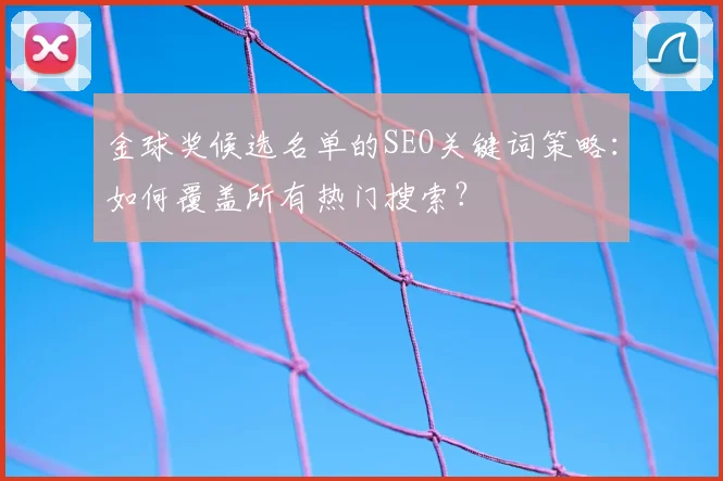 金球奖候选名单的SEO关键词策略:如何覆盖所有热门搜索?