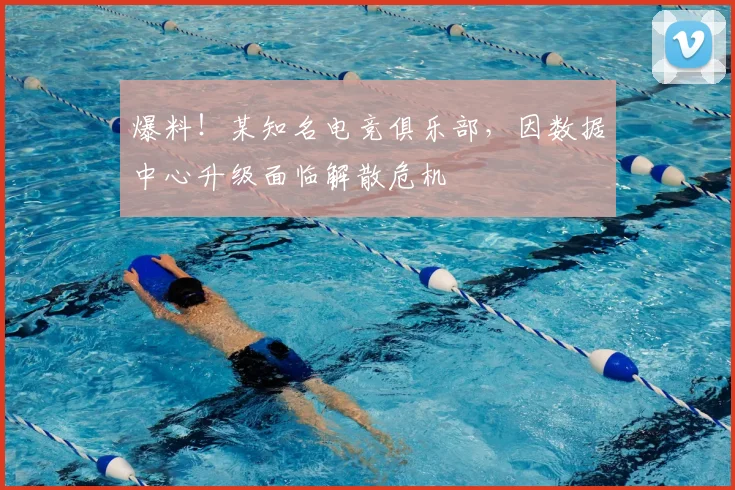 爆料！某知名电竞俱乐部，因数据中心升级面临解散危机