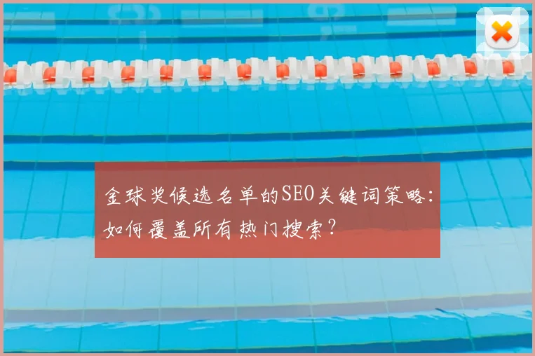 金球奖候选名单的SEO关键词策略:如何覆盖所有热门搜索?