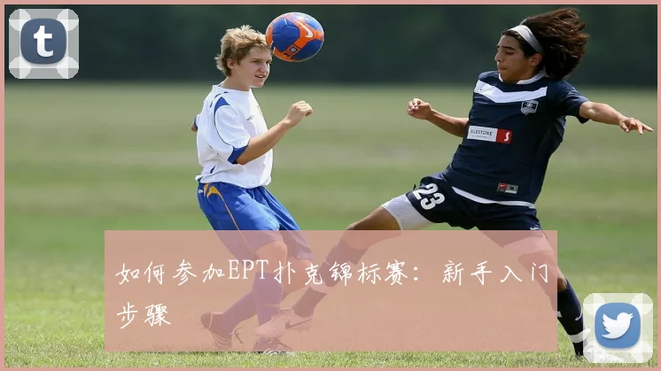 如何参加EPT扑克锦标赛:新手入门步骤