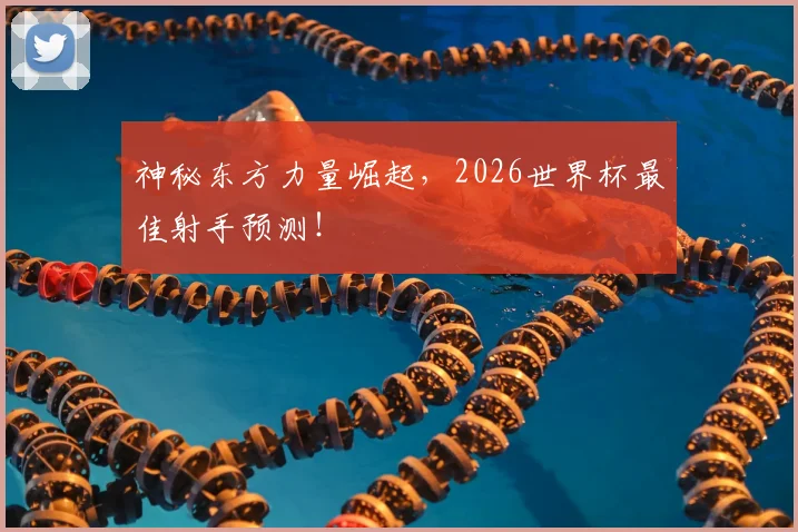 神秘东方力量崛起，2026世界杯最佳射手预测！