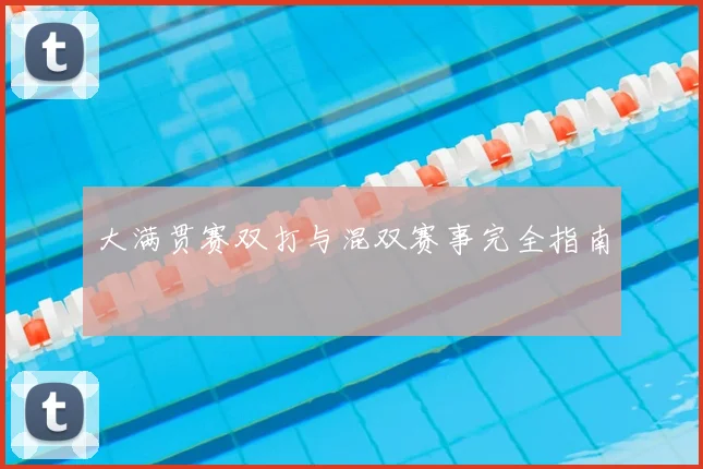 大满贯赛双打与混双赛事完全指南