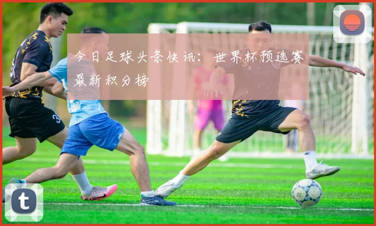 今日足球头条快讯：世界杯预选赛最新积分榜