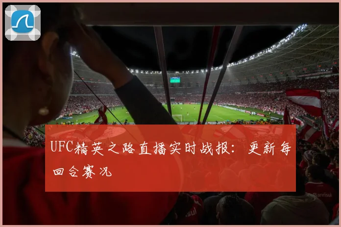 UFC精英之路直播实时战报:更新每回合赛况