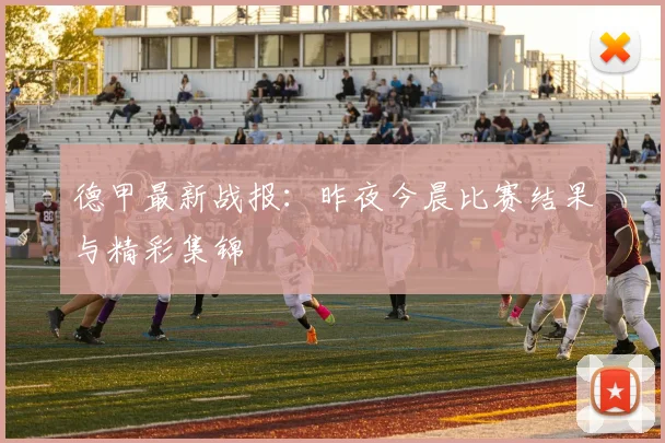 德甲最新战报：昨夜今晨比赛结果与精彩集锦