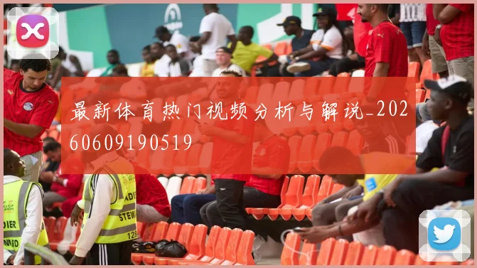 最新体育热门视频分析与解说_20260609190519