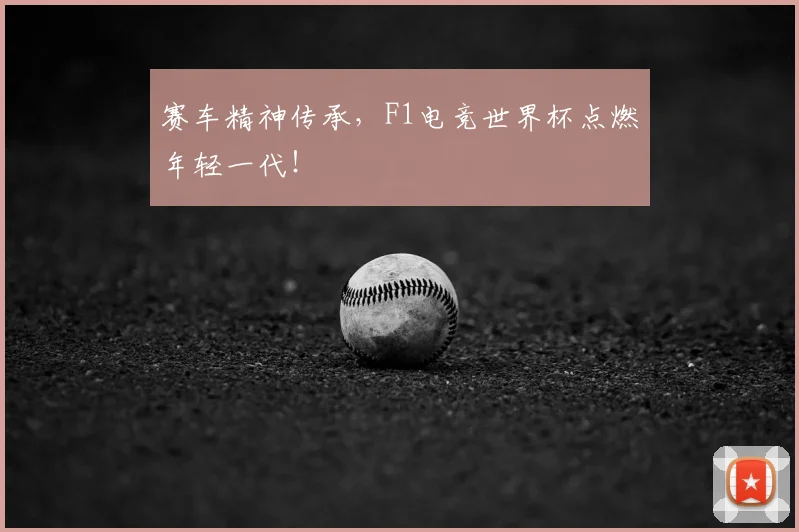 赛车精神传承，F1电竞世界杯点燃年轻一代！