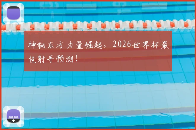 神秘东方力量崛起，2026世界杯最佳射手预测！