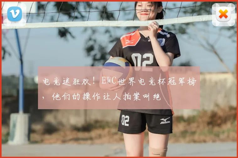 电竞迷狂欢！EWC世界电竞杯冠军榜，他们的操作让人拍案叫绝