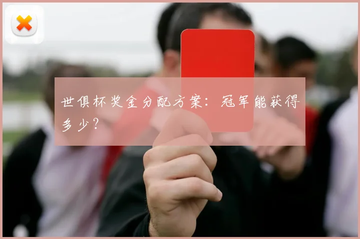 世俱杯奖金分配方案：冠军能获得多少？