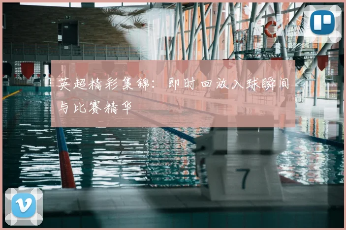 英超精彩集锦:即时回放入球瞬间与比赛精华