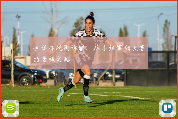 世俱杯规则详解：从小组赛到决赛的晋级之路