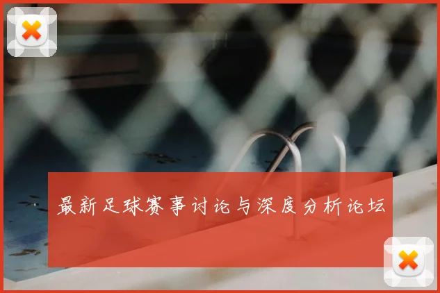 最新足球赛事讨论与深度分析论坛