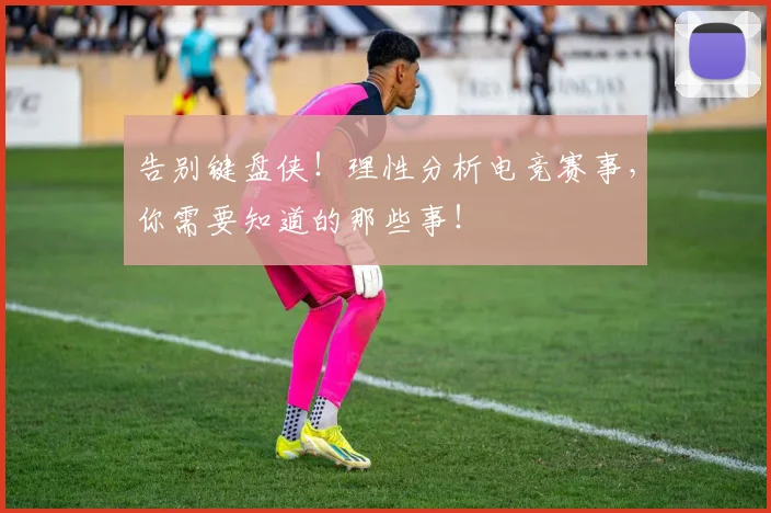 告别键盘侠！理性分析电竞赛事，你需要知道的那些事！