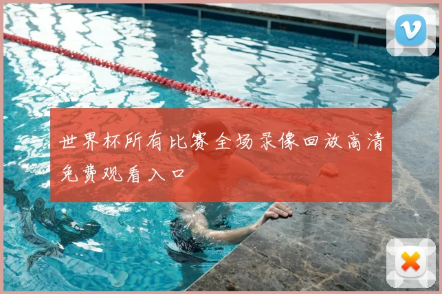世界杯所有比赛全场录像回放高清免费观看入口