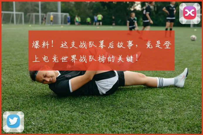 爆料！这支战队幕后故事，竟是登上电竞世界战队榜的关键！