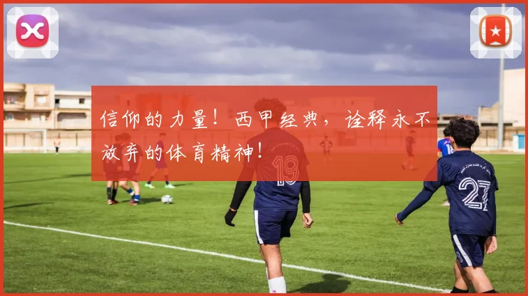 信仰的力量！西甲经典，诠释永不放弃的体育精神！