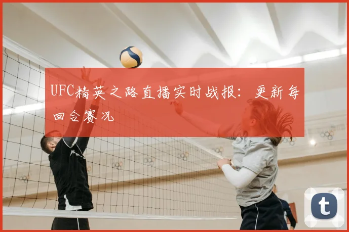 UFC精英之路直播实时战报:更新每回合赛况