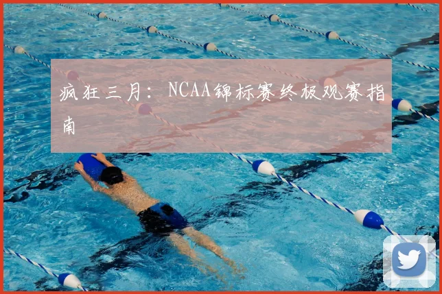 疯狂三月:NCAA锦标赛终极观赛指南