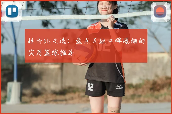 性价比之选：盘点五款口碑爆棚的实用篮球推荐