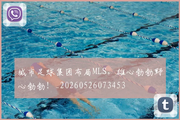 城市足球集团布局MLS，雄心勃勃野心勃勃！_20260526073453
