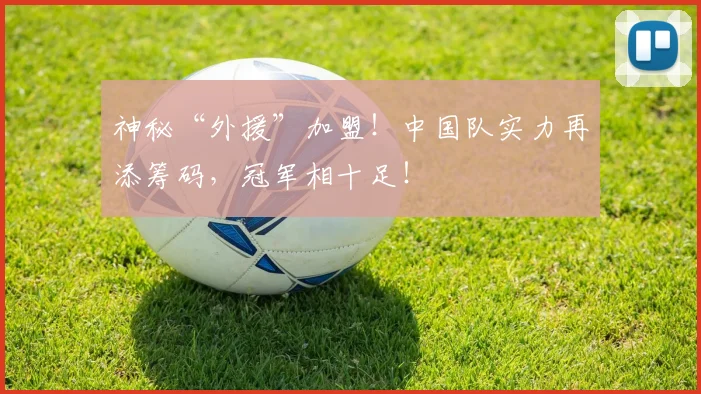 神秘“外援”加盟！中国队实力再添筹码，冠军相十足！