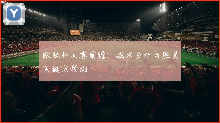 欧联杯决赛前瞻:战术分析与胜负关键点预测