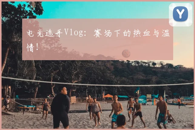 电竞选手Vlog：赛场下的热血与温情！