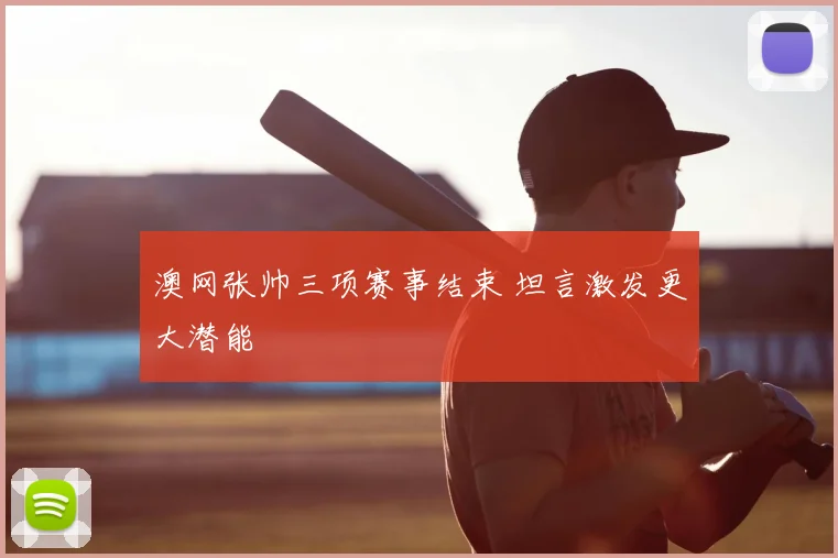 澳网张帅三项赛事结束 坦言激发更大潜能