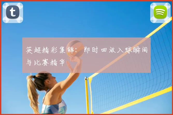英超精彩集锦：即时回放入球瞬间与比赛精华