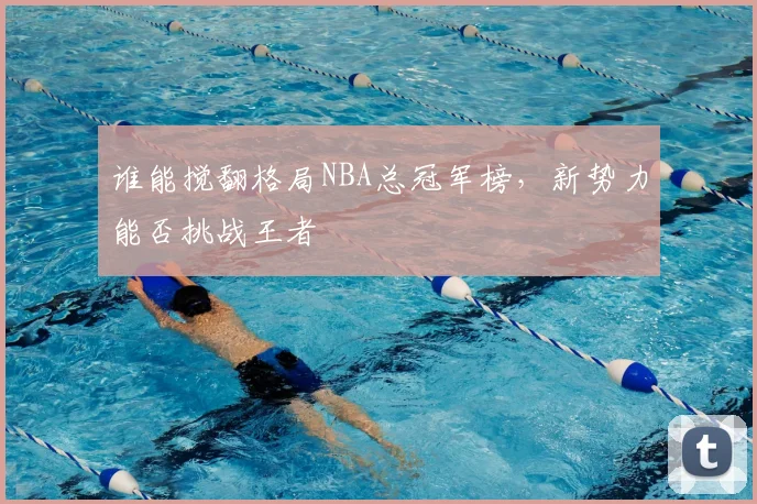 谁能搅翻格局NBA总冠军榜，新势力能否挑战王者