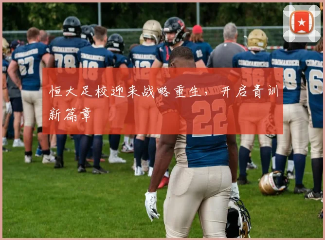 恒大足校迎来战略重生,开启青训新篇章