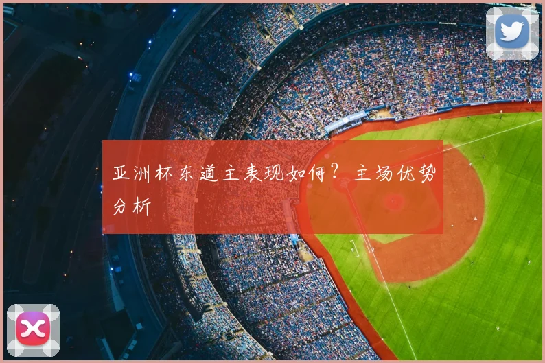 亚洲杯东道主表现如何？主场优势分析
