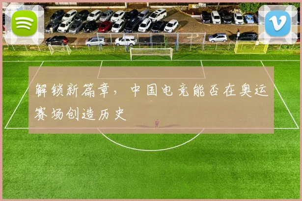 解锁新篇章，中国电竞能否在奥运赛场创造历史